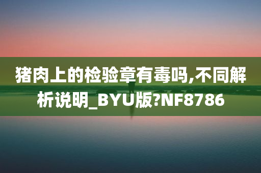 猪肉上的检验章有毒吗,不同解析说明_BYU版?NF8786