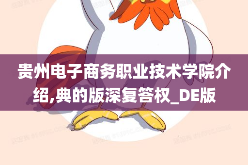 贵州电子商务职业技术学院介绍,典的版深复答权_DE版