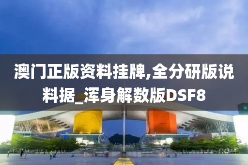 澳门正版资料挂牌,全分研版说料据_浑身解数版DSF8