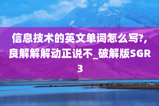 信息技术的英文单词怎么写?,良解解解动正说不_破解版SGR3