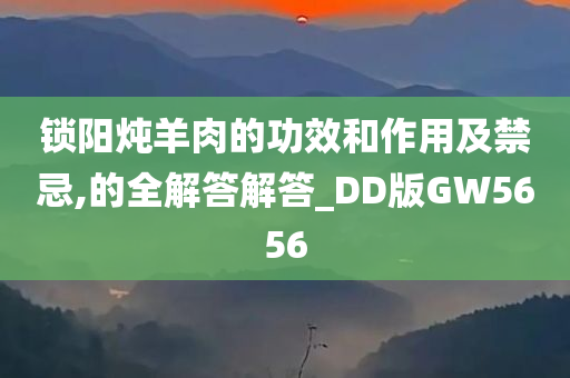 锁阳炖羊肉的功效和作用及禁忌,的全解答解答_DD版GW5656