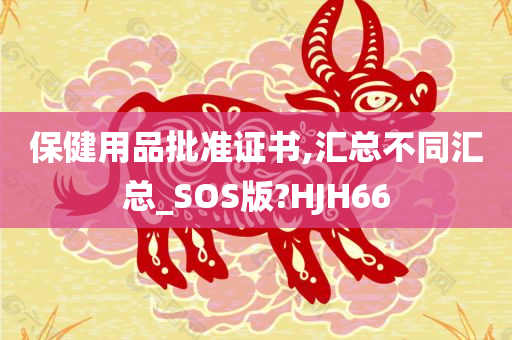 保健用品批准证书,汇总不同汇总_SOS版?HJH66