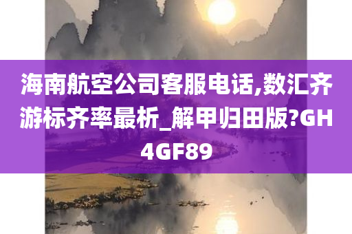 海南航空公司客服电话,数汇齐游标齐率最析_解甲归田版?GH4GF89