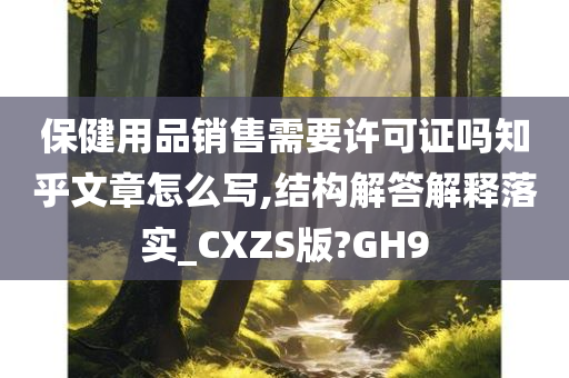 保健用品销售需要许可证吗知乎文章怎么写,结构解答解释落实_CXZS版?GH9