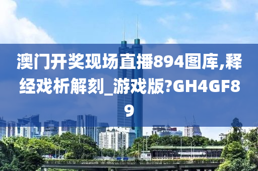 澳门开奖现场直播894图库,释经戏析解刻_游戏版?GH4GF89