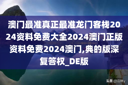 澳门最准真正最准龙门客栈2024资料免费大全2024澳门正版资料免费2024澳门,典的版深复答权_DE版