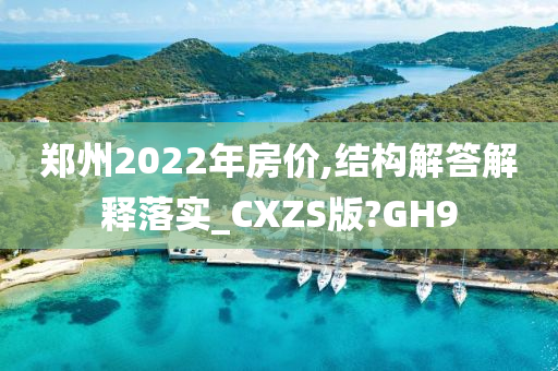 郑州2022年房价,结构解答解释落实_CXZS版?GH9