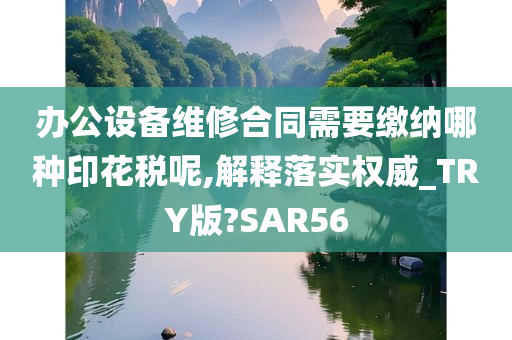 办公设备维修合同需要缴纳哪种印花税呢,解释落实权威_TRY版?SAR56