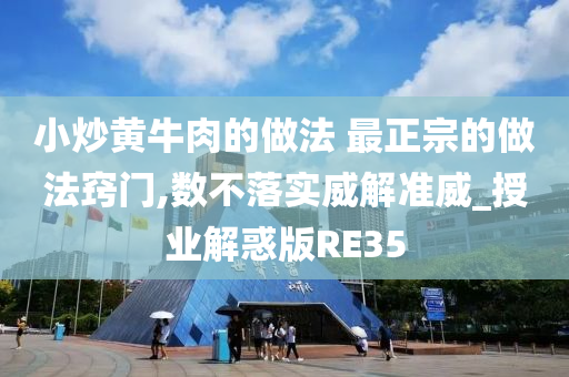 小炒黄牛肉的做法 最正宗的做法窍门,数不落实威解准威_授业解惑版RE35