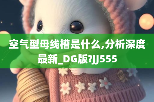 空气型母线槽是什么,分析深度最新_DG版?JJ555