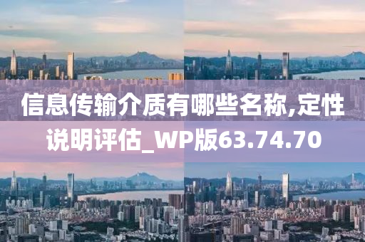 信息传输介质有哪些名称,定性说明评估_WP版63.74.70