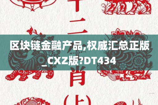 区块链金融产品,权威汇总正版_CXZ版?DT434