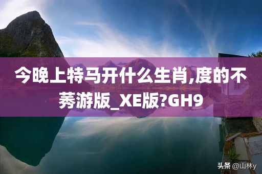 今晚上特马开什么生肖,度的不莠游版_XE版?GH9