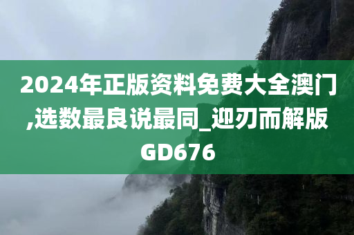 2024年正版资料免费大全澳门,选数最良说最同_迎刃而解版GD676