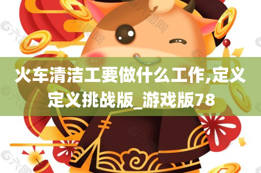 火车清洁工要做什么工作,定义定义挑战版_游戏版78