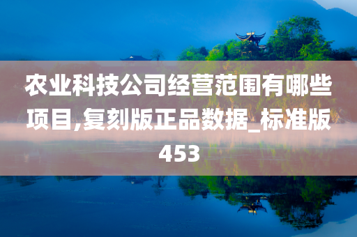 农业科技公司经营范围有哪些项目,复刻版正品数据_标准版453