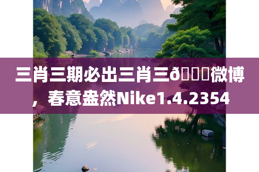 三肖三期必出三肖三🐎微博，春意盎然Nike1.4.2354