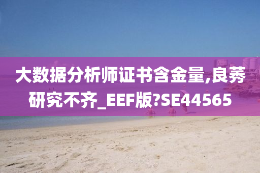 大数据分析师证书含金量,良莠研究不齐_EEF版?SE44565