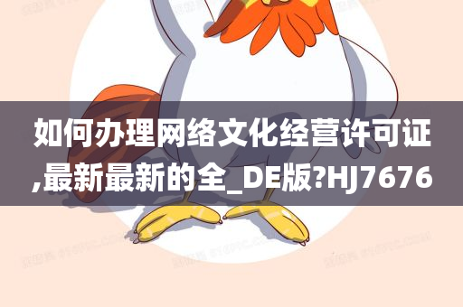 如何办理网络文化经营许可证,最新最新的全_DE版?HJ7676