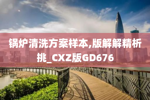 锅炉清洗方案样本,版解解精析挑_CXZ版GD676