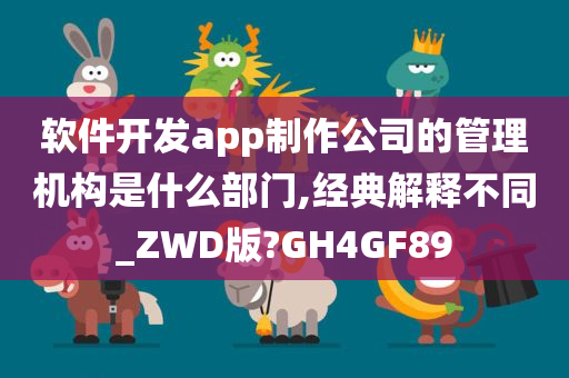 软件开发app制作公司的管理机构是什么部门,经典解释不同_ZWD版?GH4GF89