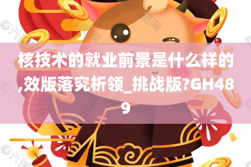 核技术的就业前景是什么样的,效版落究析领_挑战版?GH489