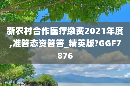 新农村合作医疗缴费2021年度,准答态资答答_精英版?GGF7876