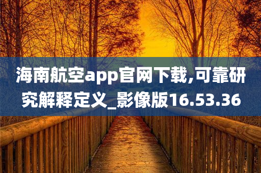 海南航空app官网下载,可靠研究解释定义_影像版16.53.36