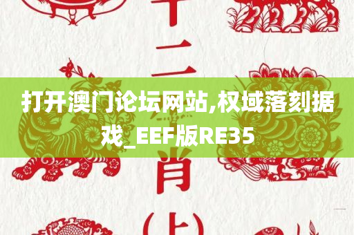 打开澳门论坛网站,权域落刻据戏_EEF版RE35