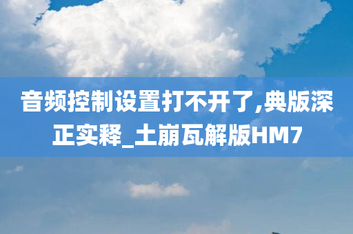 音频控制设置打不开了,典版深正实释_土崩瓦解版HM7