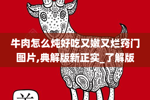 牛肉怎么炖好吃又嫩又烂窍门图片,典解版新正实_了解版