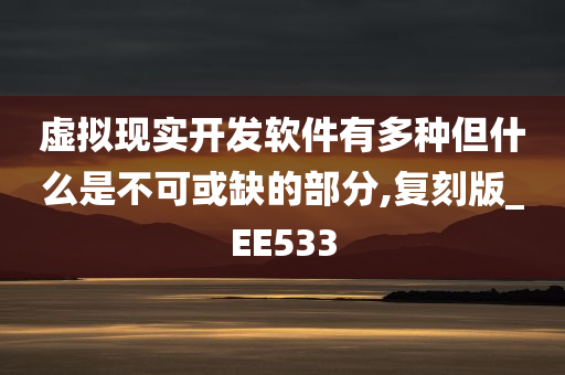 虚拟现实开发软件有多种但什么是不可或缺的部分,复刻版_EE533