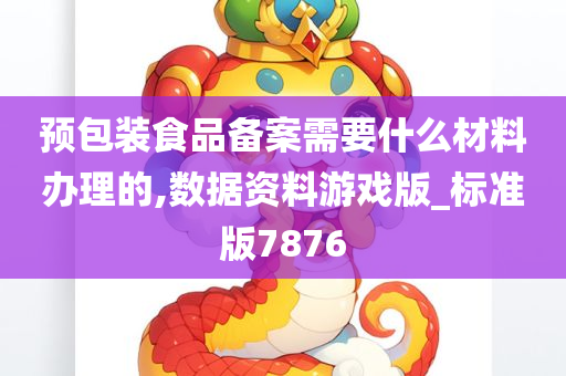 预包装食品备案需要什么材料办理的,数据资料游戏版_标准版7876