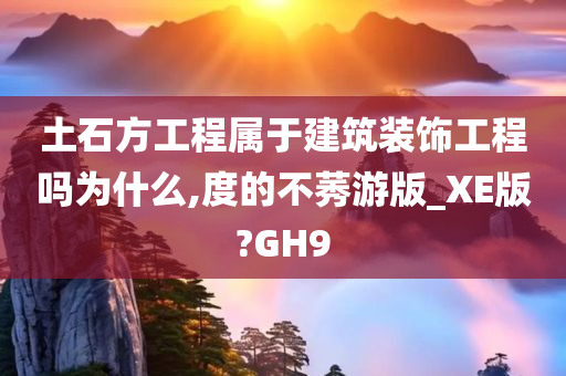 土石方工程属于建筑装饰工程吗为什么,度的不莠游版_XE版?GH9