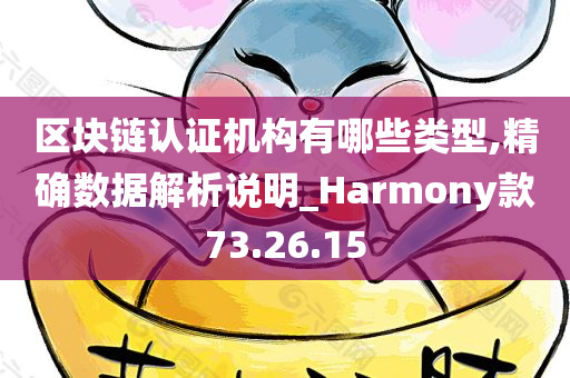 区块链认证机构有哪些类型,精确数据解析说明_Harmony款73.26.15