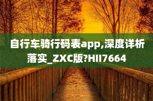 自行车骑行码表app,深度详析落实_ZXC版?HII7664