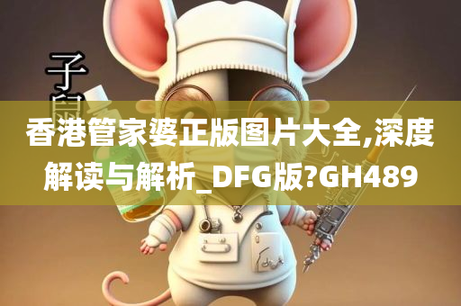 香港管家婆正版图片大全,深度解读与解析_DFG版?GH489