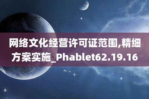 网络文化经营许可证范围,精细方案实施_Phablet62.19.16