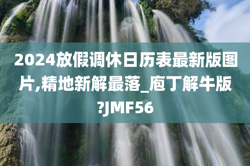 2024放假调休日历表最新版图片,精地新解最落_庖丁解牛版?JMF56