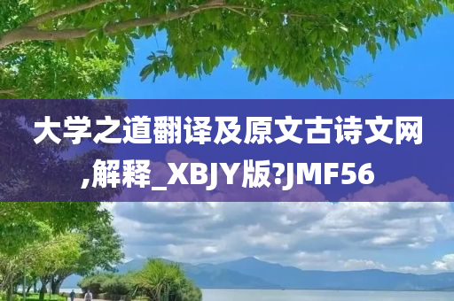 大学之道翻译及原文古诗文网,解释_XBJY版?JMF56