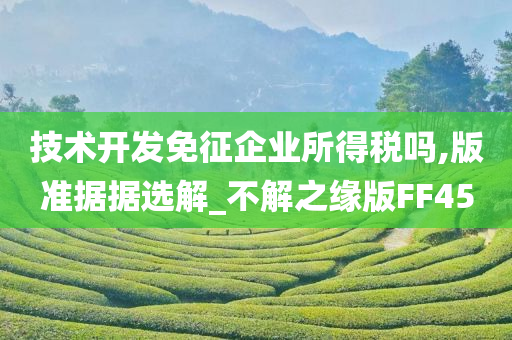 技术开发免征企业所得税吗,版准据据选解_不解之缘版FF45