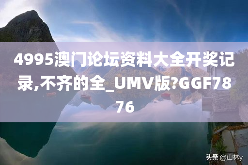 4995澳门论坛资料大全开奖记录,不齐的全_UMV版?GGF7876