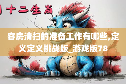 客房清扫的准备工作有哪些,定义定义挑战版_游戏版78