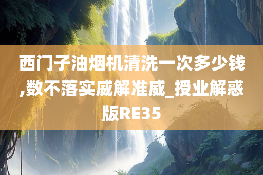 西门子油烟机清洗一次多少钱,数不落实威解准威_授业解惑版RE35