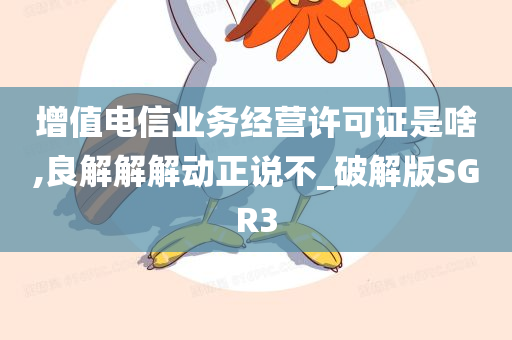 增值电信业务经营许可证是啥,良解解解动正说不_破解版SGR3