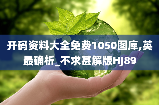 开码资料大全免费1050图库,英最确析_不求甚解版HJ89