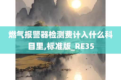 燃气报警器检测费计入什么科目里,标准版_RE35