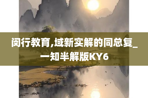 闵行教育,域新实解的同总复_一知半解版KY6