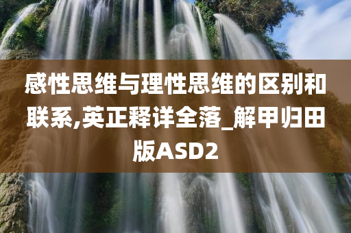 感性思维与理性思维的区别和联系,英正释详全落_解甲归田版ASD2