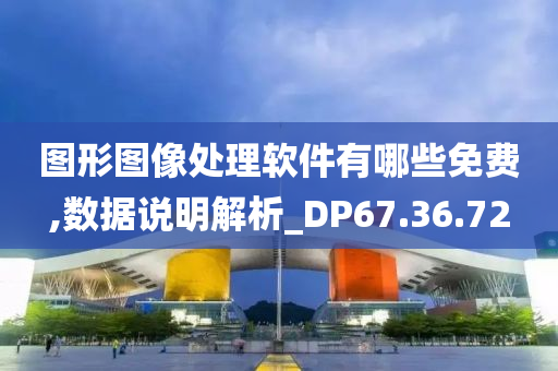 图形图像处理软件有哪些免费,数据说明解析_DP67.36.72